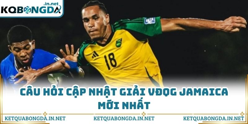 Câu hỏi cập nhật giải VĐQG Jamaica mới nhất