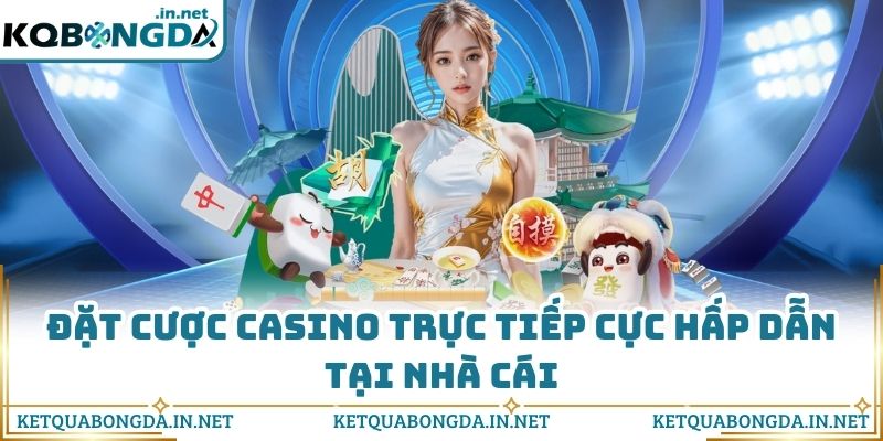 Đặt cược casino trực tiếp cực hấp dẫn tại nhà cái