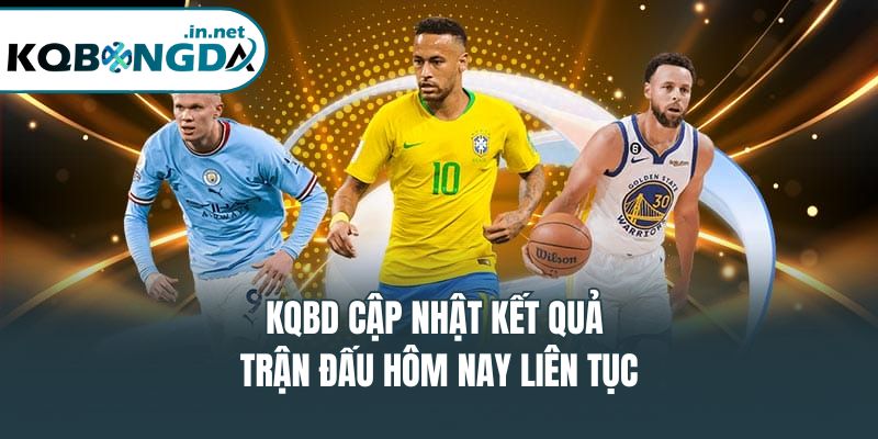 KQBD cập nhật kết quả trận đấu hôm nay liên tục