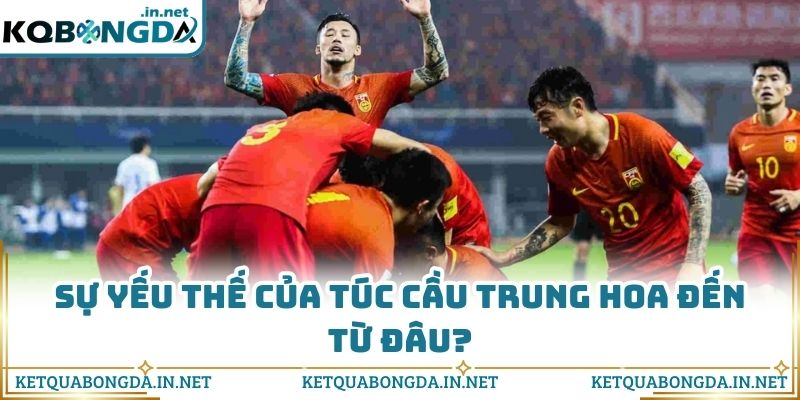 Sự yếu thế của túc cầu Trung Hoa đến từ đâu?