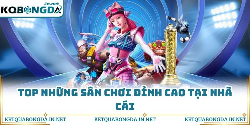 Top những sân chơi đỉnh cao tại nhà cái
